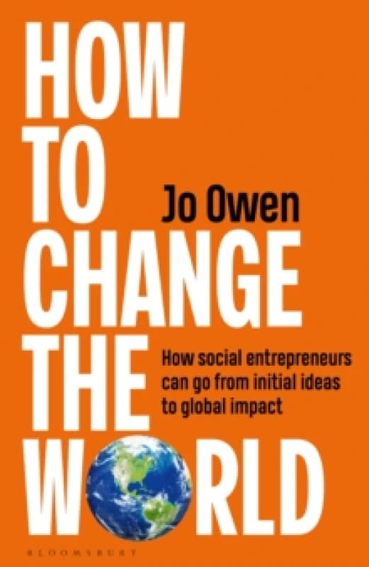 How to Change the World : How social entrepreneurs can go from initial ideas to global impact Hardback