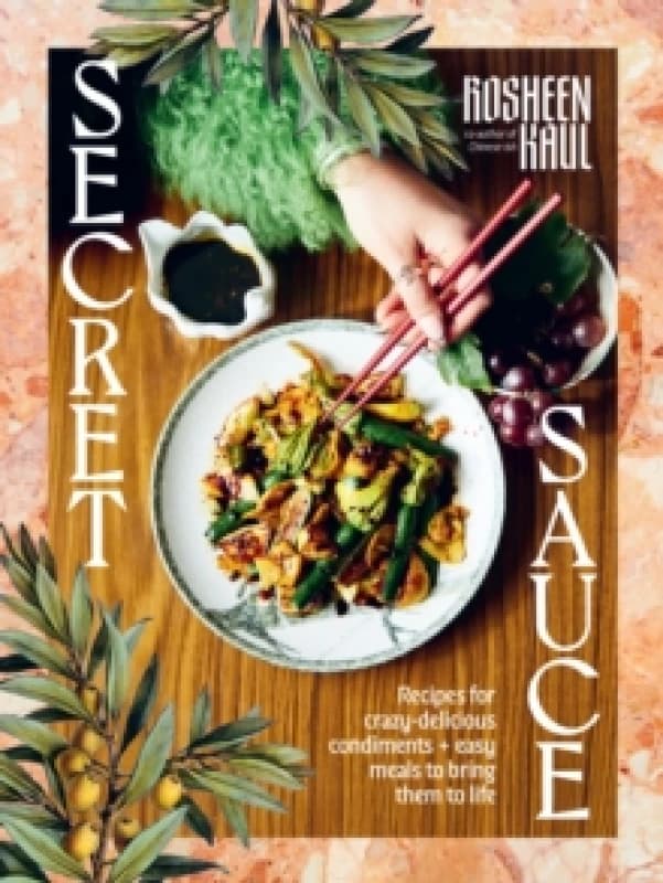 Secret Sauce : Recipes for crazy-delicious condiments + easy meals to bring them to life Hardback