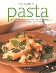 The Book of Pasta : The complete guide to choosing, using and cooking pasta with over 150 truly fabulous recipes