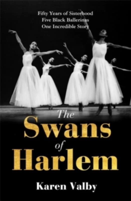 The Swans of Harlem : Fifty years of sisterhood, five Black ballerinas, one incredible story Hardback