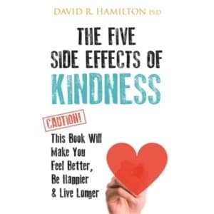 The Five Side Effects of Kindness : This Book Will Make You Feel Better, Be Happier & Live Longer