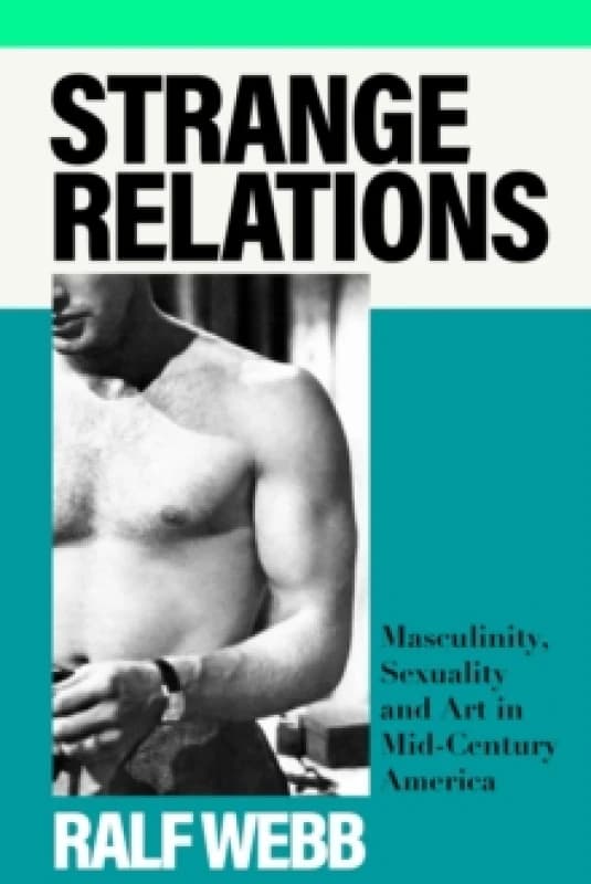 Strange Relations : Masculinity, Sexuality and Art in Mid-Century America Hardback