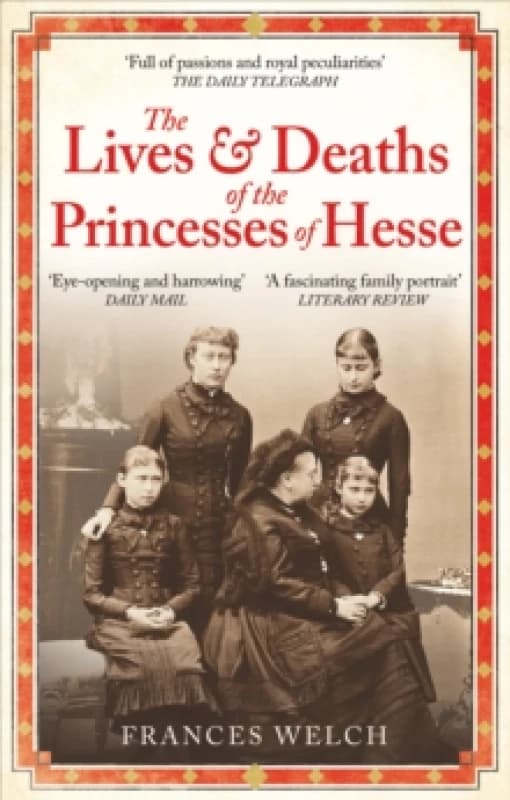 The Lives and Deaths of the Princesses of Hesse : The curious destinies of Queen Victoria's granddaughters Paperback / softback