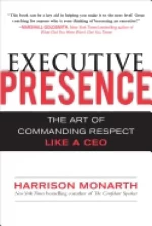 executive presence the art of commanding respect like a ceo monarth harriso