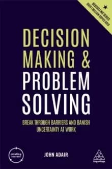 Decision Making and Problem Solving : Break Through Barriers and Banish Uncertainty at Work