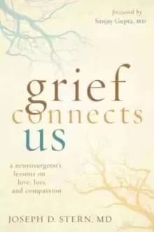 Grief Connects Us : A Neurosurgeons Lessons in Love, Loss, and Compassion