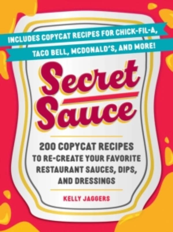 Secret Sauce : 200 Copycat Recipes to Re-Create Your Favorite Restaurant Sauces, Dips, and Dressings Paperback / softback