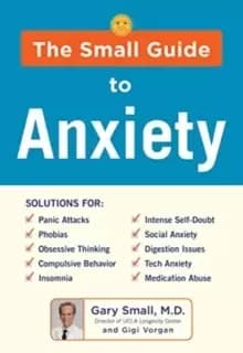 The Small Guide to Anxiety : The Latest Treatment Solutions for Overcoming Fears and Phobias so You Can Lead a Full & Happy Life
