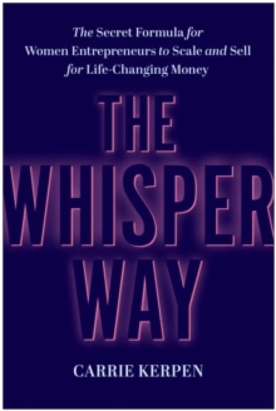 The Whisper Way : The Secret Formula for Female Entrepreneurs to Scale and Sell for Life-Changing Money Hardback