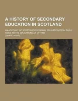 A History of Secondary Education in Scotland an Account of ScottiShit of 1908 by John Strong Paperback