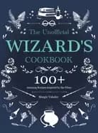 unofficial wizards cookbook 100 amazing recipes inspired by the films
