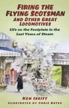 Firing the Flying Scotsman and Other Great Locomotives : Life on the Footplate in the Last Years of Steam