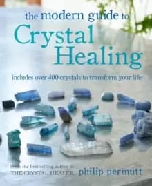 The Modern Guide to Crystal Healing : Includes Over 400 Crystals to Transform Your Life