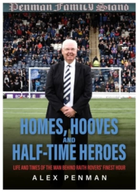 Homes, Hooves and Half-time Heroes : Life and Times of the Man Behind Raith Rovers Finest Hour Hardback