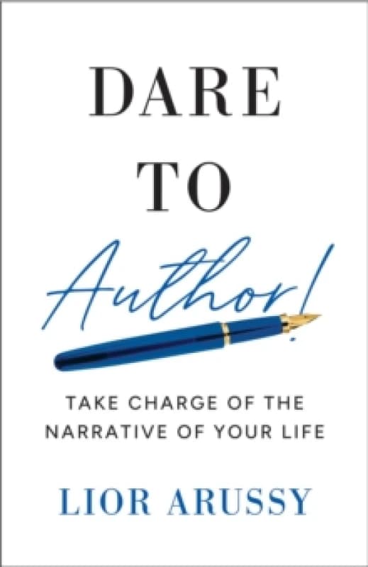Dare to Author! : Take Charge of the Narrative of Your Life Hardback