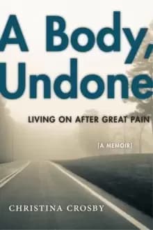 A Body, Undone : Living On After Great Pain