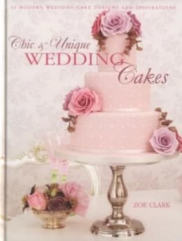 Chic and Unique Wedding Cakes by Zoe Clark Hardback
