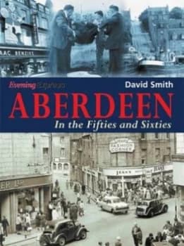 Aberdeen in the Fifties and Sixties by David Smith and Evening Express Paperback