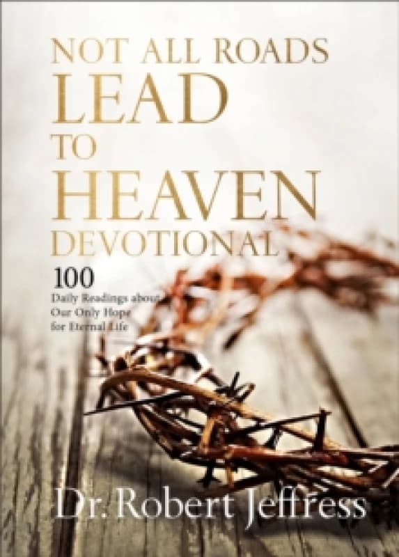 Not All Roads Lead to Heaven Devotional : 100 Daily Readings about Our Only Hope for Eternal Life Hardback
