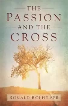 The passion and the cross by Ronald Rolheiser