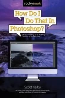How Do I Do That in Photoshop? The Quickest Ways to Do the Things You Want to Do, Right Now!