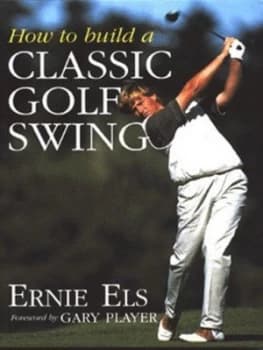 How to Build a Classic Golf Swing by Ernie Els Hardback