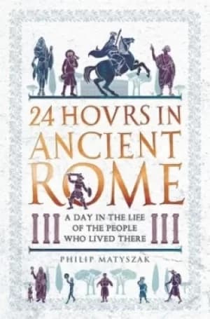 24 hovrs in ancient Rome by Philip Matyszak