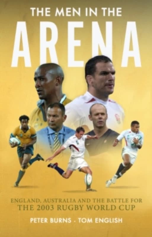The Men in the Arena : England, Australia and the Battle for the 2003 Rugby World Cup Hardback