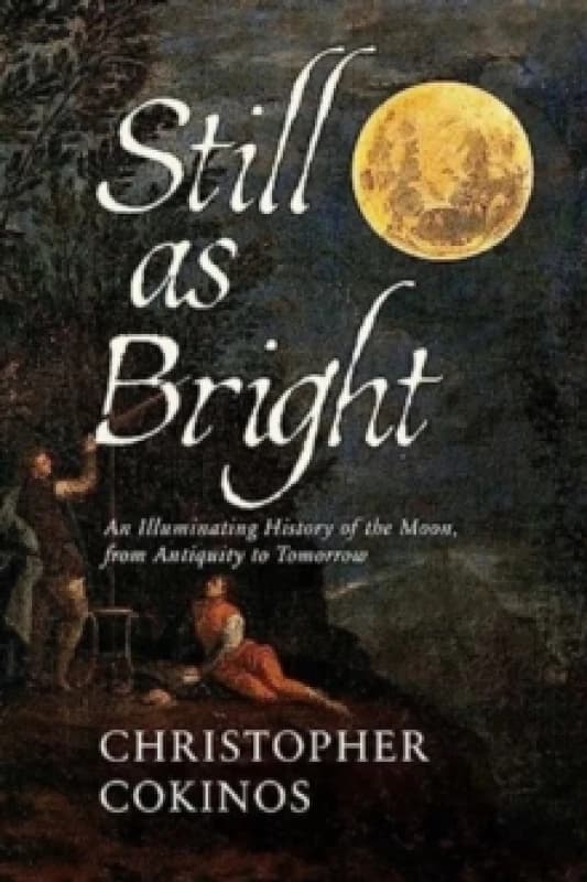 Still As Bright : An Illuminating History of the Moon, from Antiquity to Tomorrow Hardback