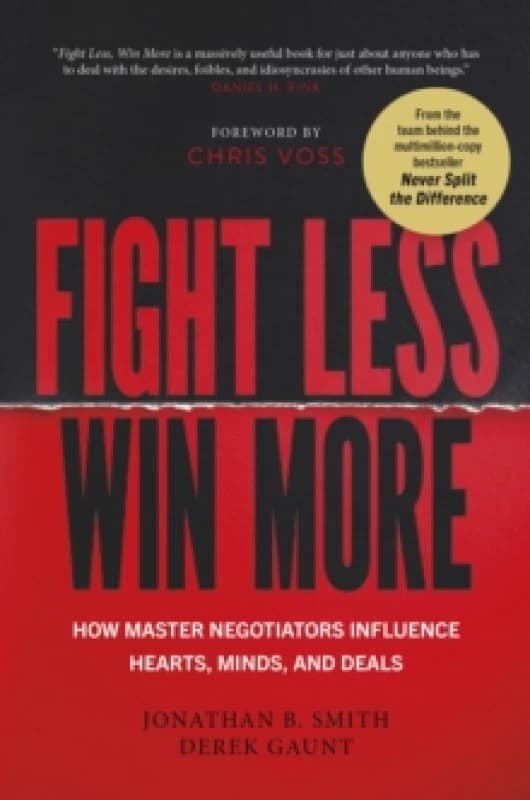 Fight Less, Win More : How Master Negotiators Influence Hearts, Minds, And Deals Hardback