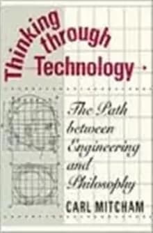 Thinking through Technology : The Path between Engineering and Philosophy