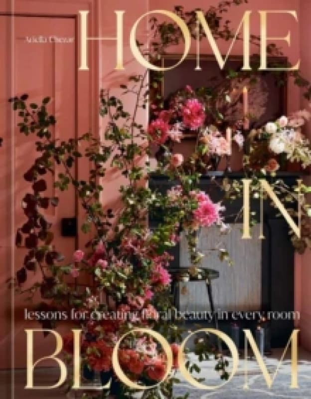 Home in Bloom : Lessons for Creating Floral Beauty in Every Room Hardback