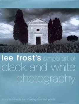 Lee Frosts Simple Art of Black and White Photography by Lee Frost Hardback