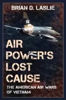 Air Power's Lost Cause : The American Air Wars of Vietnam