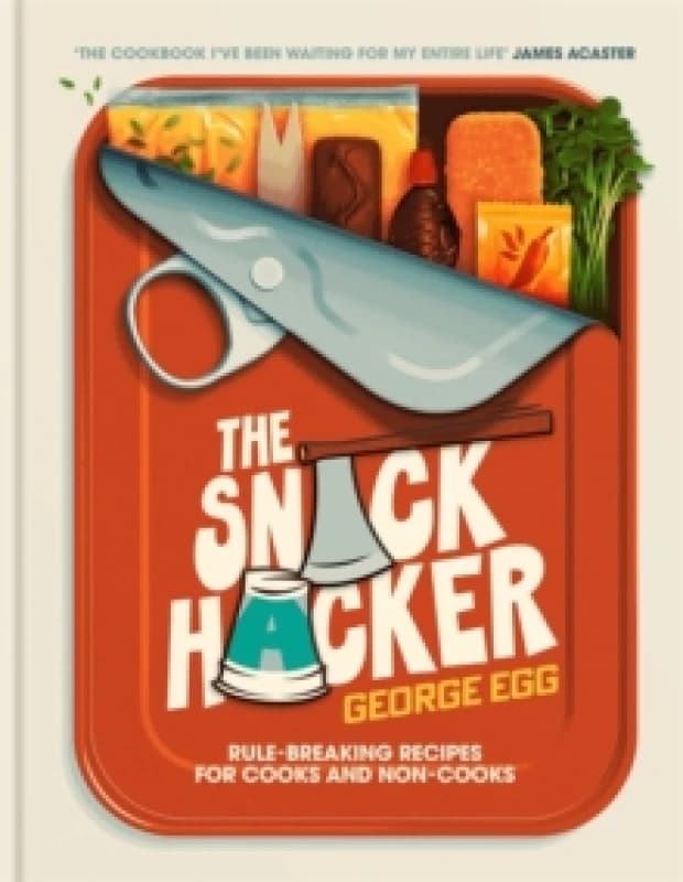 The Snack Hacker : Rule-Breaking Recipes for Cooks and Non-Cooks Hardback