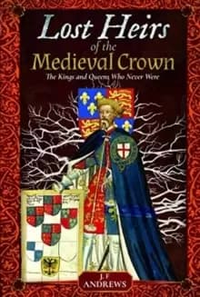 Lost Heirs of the Medieval Crown : The Kings and Queens Who Never Were