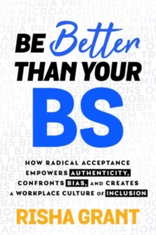 Be Better Than Your BS : How Radical Acceptance Empowers Authenticity and Creates a Workplace Culture of Inclusion Paperback / softback