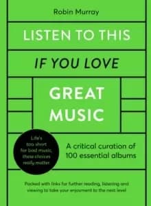 Listen to This If You Love Great Music : A critical curation of 100 essential albums * Packed with links for further reading, listening and viewing to