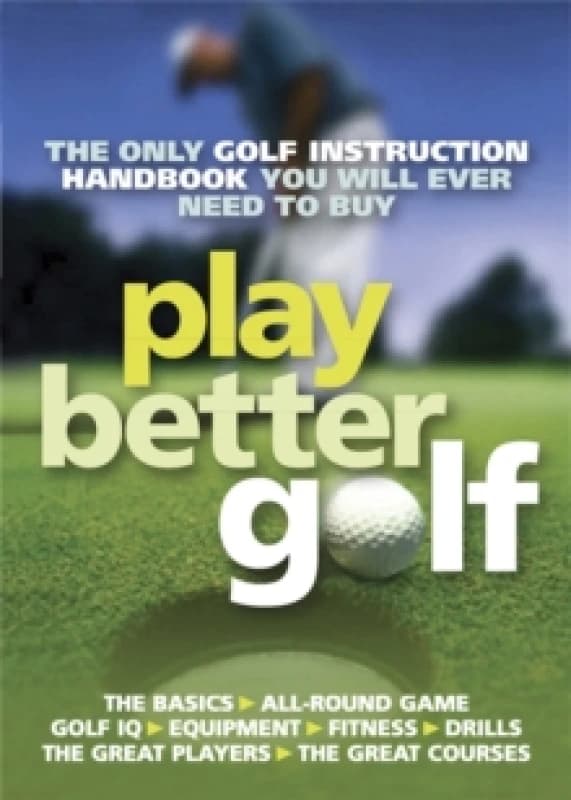 Play Better Golf : The Only Golf Instruction Manual You Will Ever Need To Buy Paperback / softback