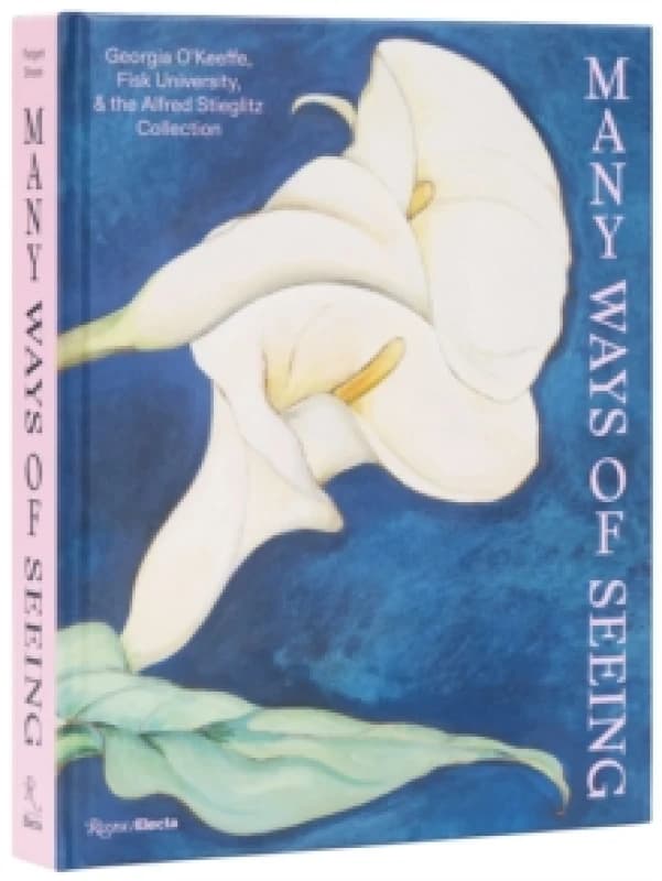 Many Ways of Seeing : Georgia OKeeffe, Fisk University, and the Alfred Stieglitz Collection Hardback
