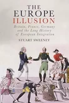 The Europe Illusion : Britain, France, Germany and the Long History of European Integration