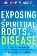 exposing the spiritual roots of disease powerful answers to your questions