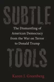 Subtle Tools : The Dismantling of American Democracy from the War on Terror to Donald Trump