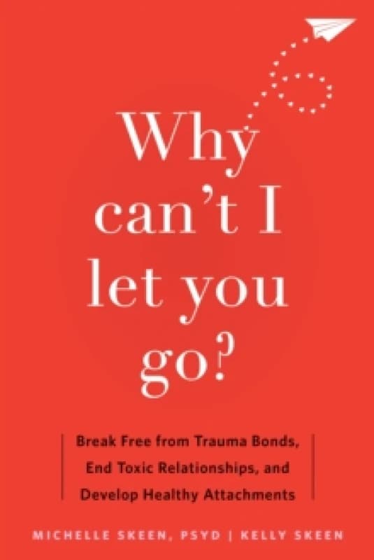 Why Can't I Let You Go? Break Free from Trauma Bonds, End Toxic Relationships, and Develop Healthy Attachments Paperback / softback