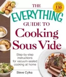 The Everything Guide To Cooking Sous Vide : Step-by-Step Instructions for Vacuum-Sealed Cooking at Home