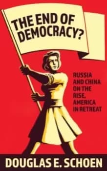 The End Of Democracy? Russia and China on the Rise, America in Retreat