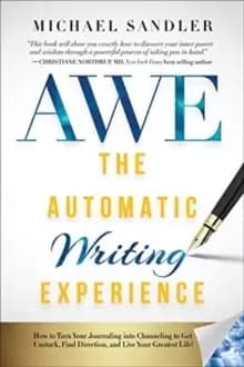 The Automatic Writing Experience (AWE) : How to Turn Your Journaling into Channeling to Get Unstuck, Find Direction, and Live Your Greatest Life!