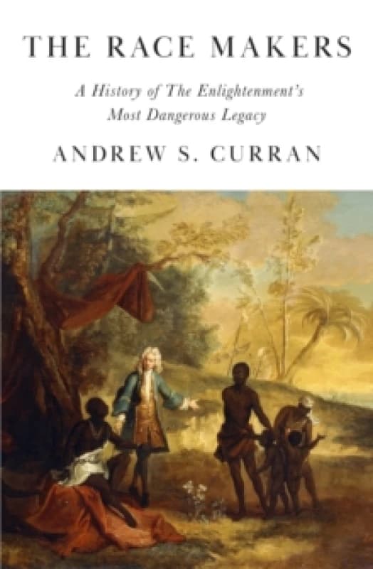The Race Makers : A History of the Enlightenments Most Dangerous Legacy Hardback