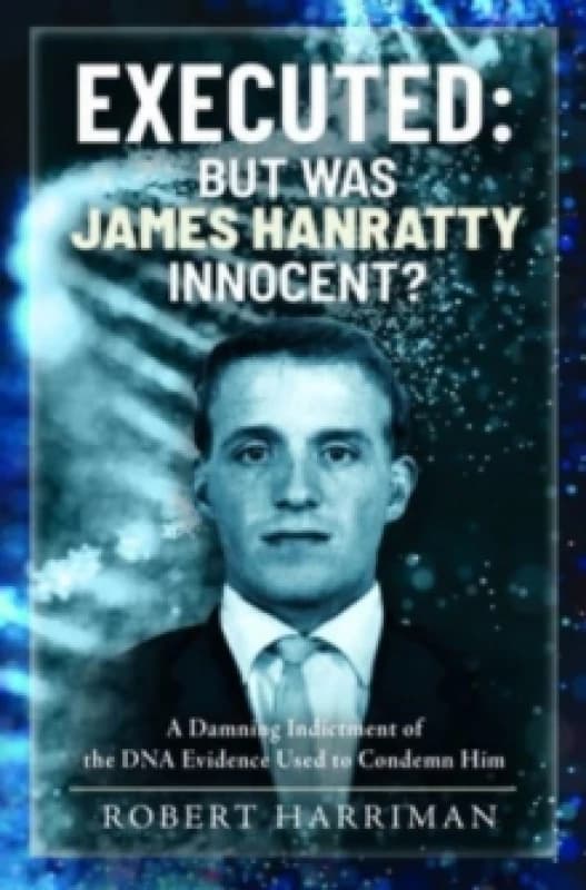 Executed: But was James Hanratty Innocent? A Damning Indictment of the DNA Evidence Used to Condemn Him Hardback