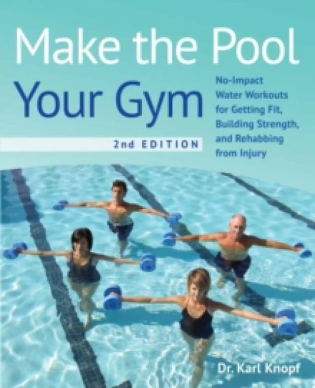 Make The Pool Your Gym, 2nd Edition : No-Impact Water Workouts for Getting Fit, Building Strength, and Rehabbing Paperback / softback